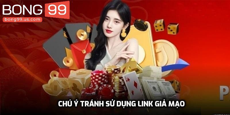 Link Vào Bong99 Mới Nhất Săn Thưởng Siêu Khủng Năm 2025 2 Chú ý tránh sử dụng link giả mạo