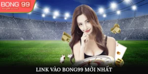 Link Vào Bong99 Mới Nhất Săn Thưởng Siêu Khủng Năm 2025