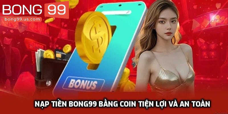 Nạp tiền Bong99 bằng Coin tiện lợi và an toàn