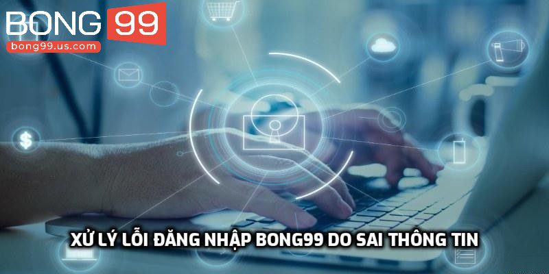 Xử lý lỗi đăng nhập Bong99 do sai thông tin